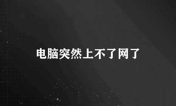 电脑突然上不了网了
