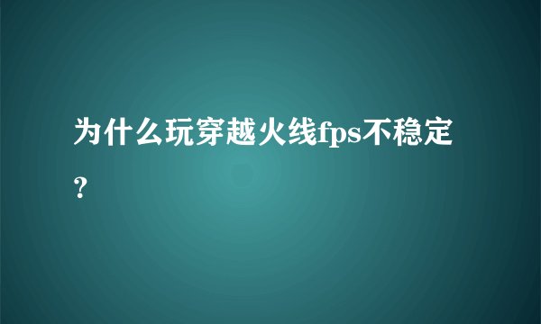 为什么玩穿越火线fps不稳定？