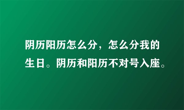 阴历阳历怎么分，怎么分我的生日。阴历和阳历不对号入座。