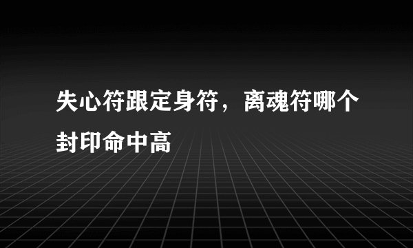 失心符跟定身符，离魂符哪个封印命中高
