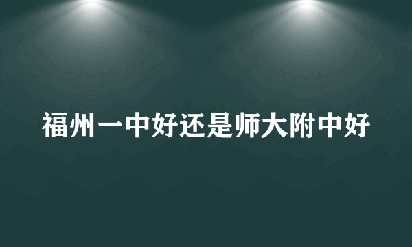 福州一中好还是师大附中好