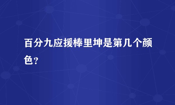 百分九应援棒里坤是第几个颜色？