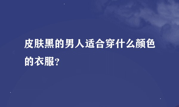 皮肤黑的男人适合穿什么颜色的衣服？