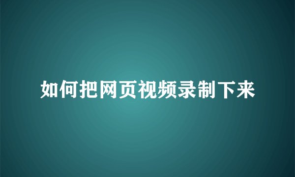 如何把网页视频录制下来