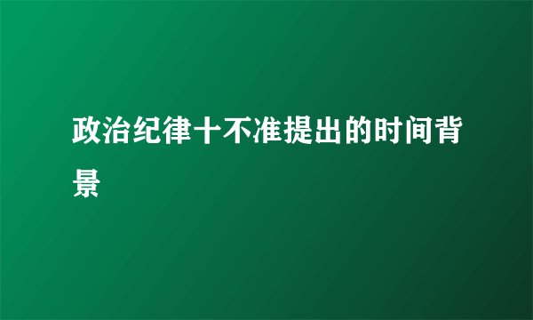 政治纪律十不准提出的时间背景