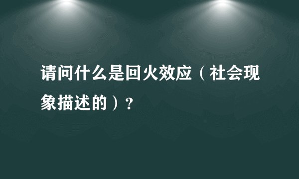 请问什么是回火效应（社会现象描述的）？