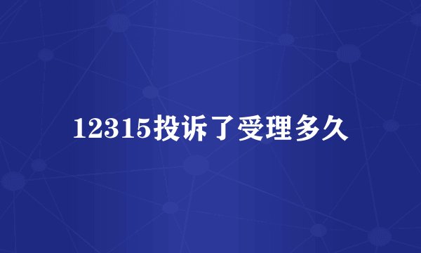 12315投诉了受理多久