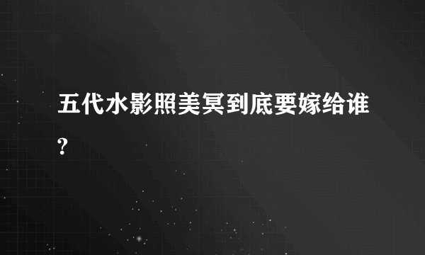 五代水影照美冥到底要嫁给谁?