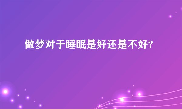 做梦对于睡眠是好还是不好?