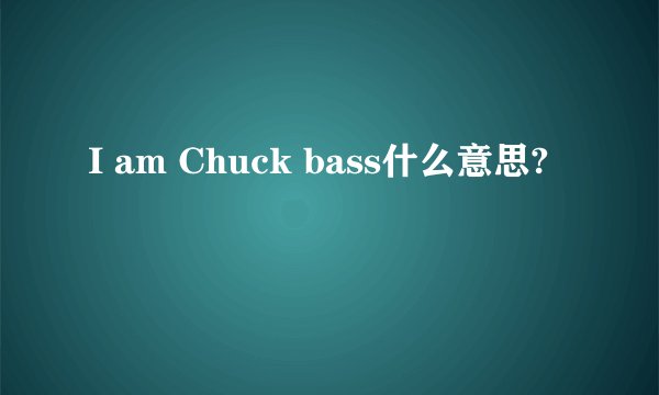 I am Chuck bass什么意思?