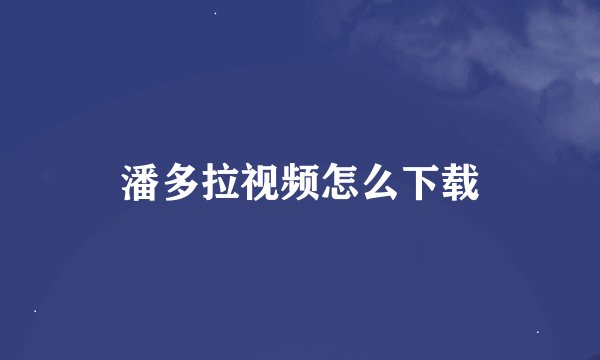 潘多拉视频怎么下载
