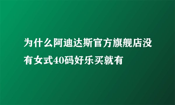 为什么阿迪达斯官方旗舰店没有女式40码好乐买就有