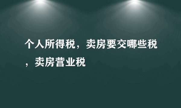 个人所得税，卖房要交哪些税，卖房营业税