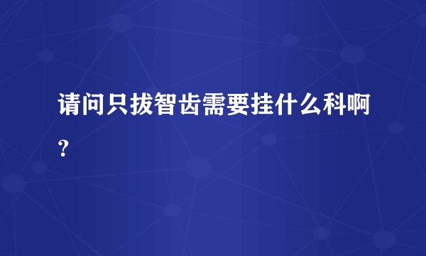 请问只拔智齿需要挂什么科啊？