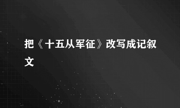 把《十五从军征》改写成记叙文