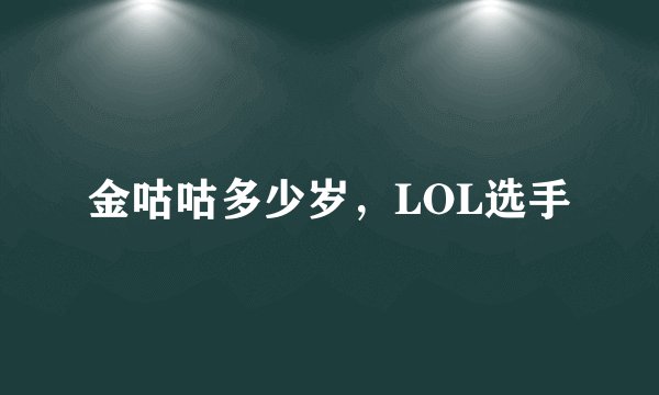 金咕咕多少岁，LOL选手