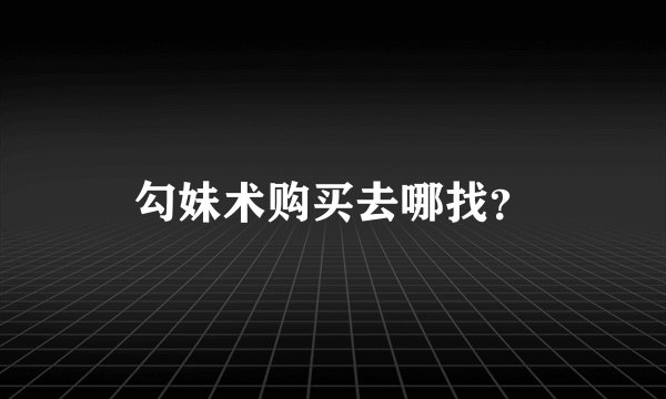 勾妹术购买去哪找？