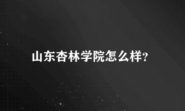 山东杏林学院怎么样？