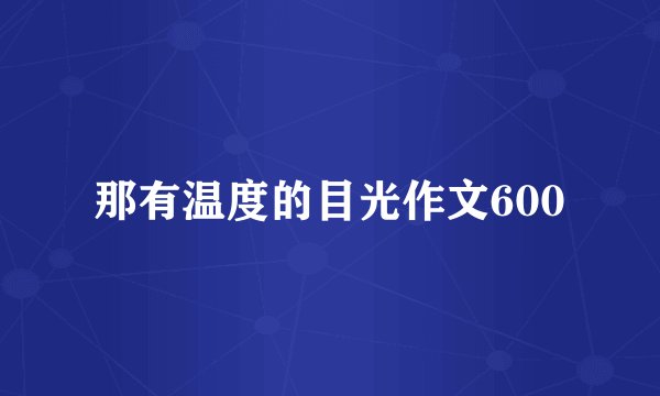 那有温度的目光作文600