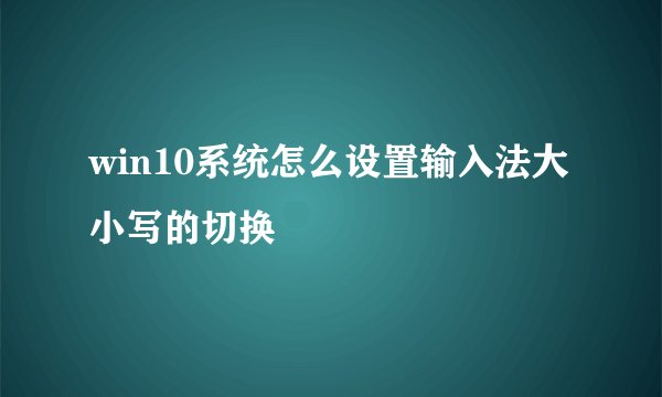win10系统怎么设置输入法大小写的切换