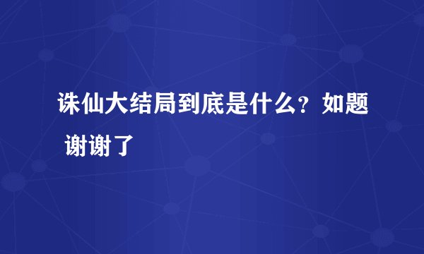 诛仙大结局到底是什么？如题 谢谢了