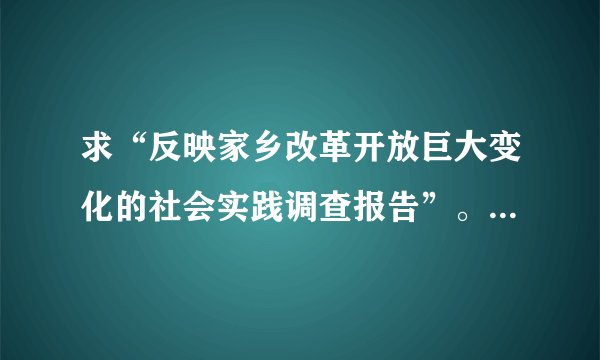 求“反映家乡改革开放巨大变化的社会实践调查报告”。不少于2000字。
