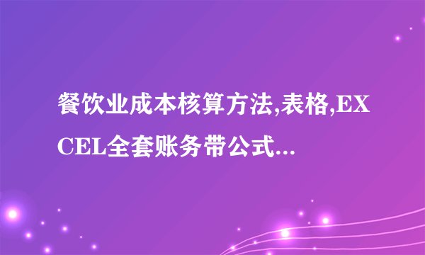 餐饮业成本核算方法,表格,EXCEL全套账务带公式,财务报表发给一份谢谢!qr1273605305