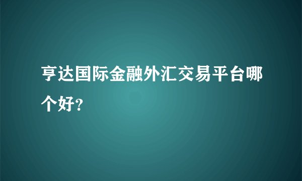 亨达国际金融外汇交易平台哪个好？