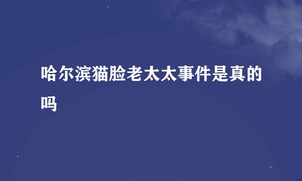哈尔滨猫脸老太太事件是真的吗