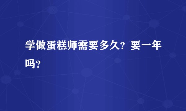 学做蛋糕师需要多久？要一年吗？