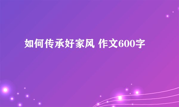 如何传承好家风 作文600字