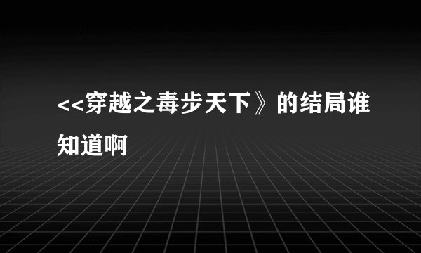<<穿越之毒步天下》的结局谁知道啊