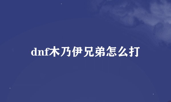 dnf木乃伊兄弟怎么打