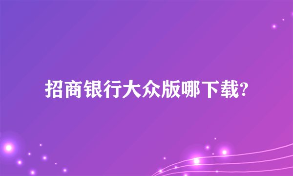 招商银行大众版哪下载?