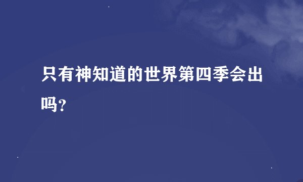 只有神知道的世界第四季会出吗？