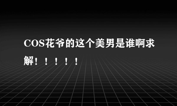 COS花爷的这个美男是谁啊求解！！！！！