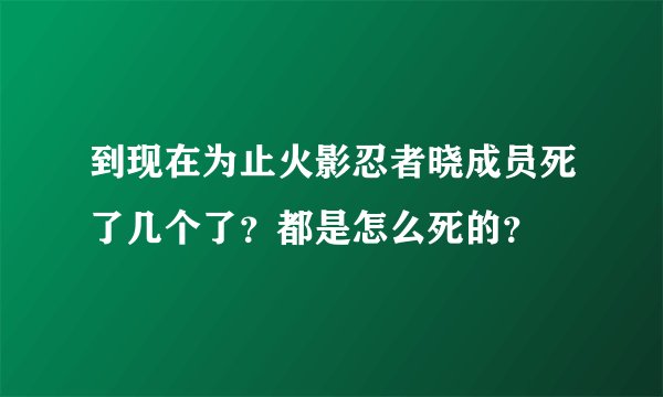 到现在为止火影忍者晓成员死了几个了？都是怎么死的？