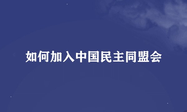 如何加入中国民主同盟会