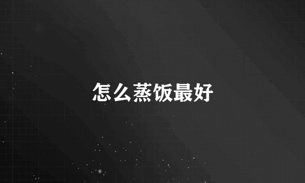 怎么蒸饭最好