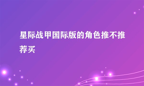 星际战甲国际版的角色推不推荐买