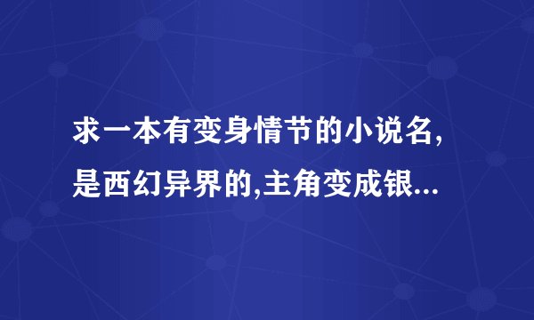 求一本有变身情节的小说名,是西幻异界的,主角变成银发的小女孩,使用音乐武器