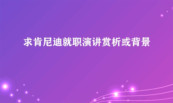 求肯尼迪就职演讲赏析或背景