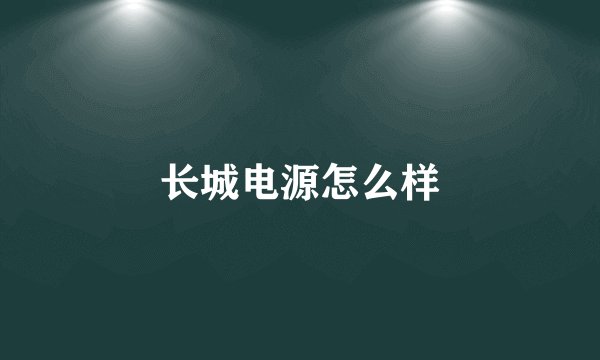 长城电源怎么样