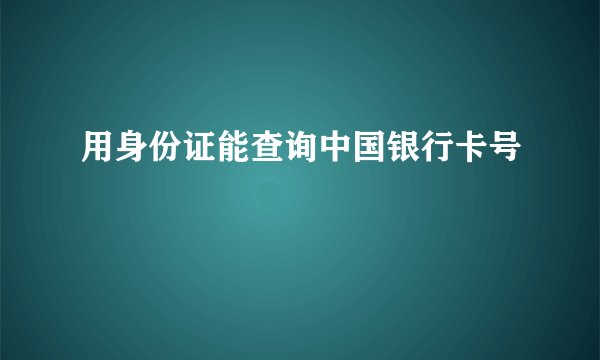 用身份证能查询中国银行卡号