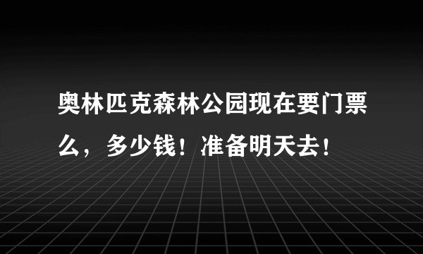奥林匹克森林公园现在要门票么，多少钱！准备明天去！