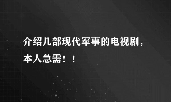 介绍几部现代军事的电视剧，本人急需！！