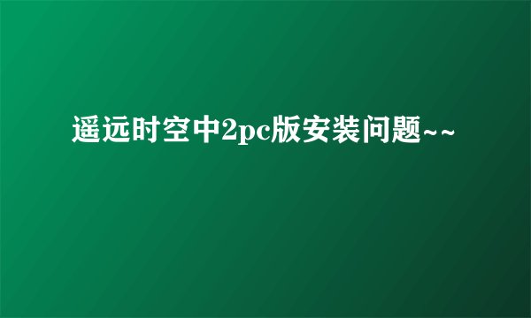 遥远时空中2pc版安装问题~~