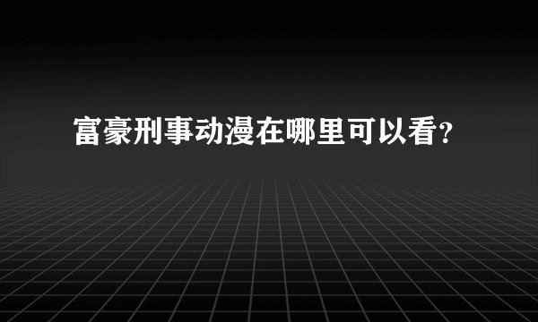 富豪刑事动漫在哪里可以看？