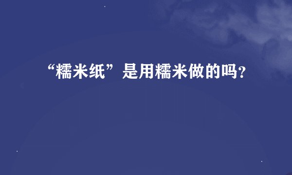 “糯米纸”是用糯米做的吗？