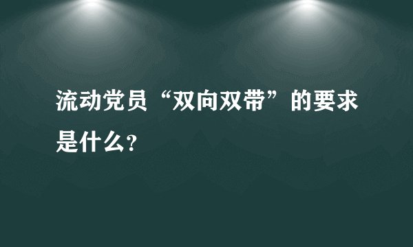 流动党员“双向双带”的要求是什么？
